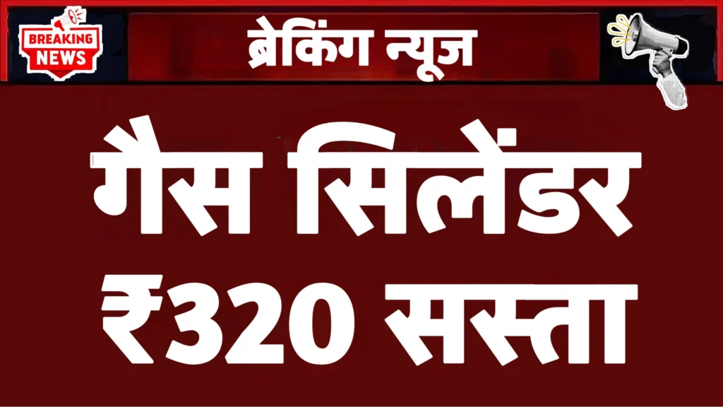 LPG Price Drop: गैस सिलेंडर ₹320 सस्ता हुआ, जाने अब कितने दाम में मिलेगा सिलेंडर