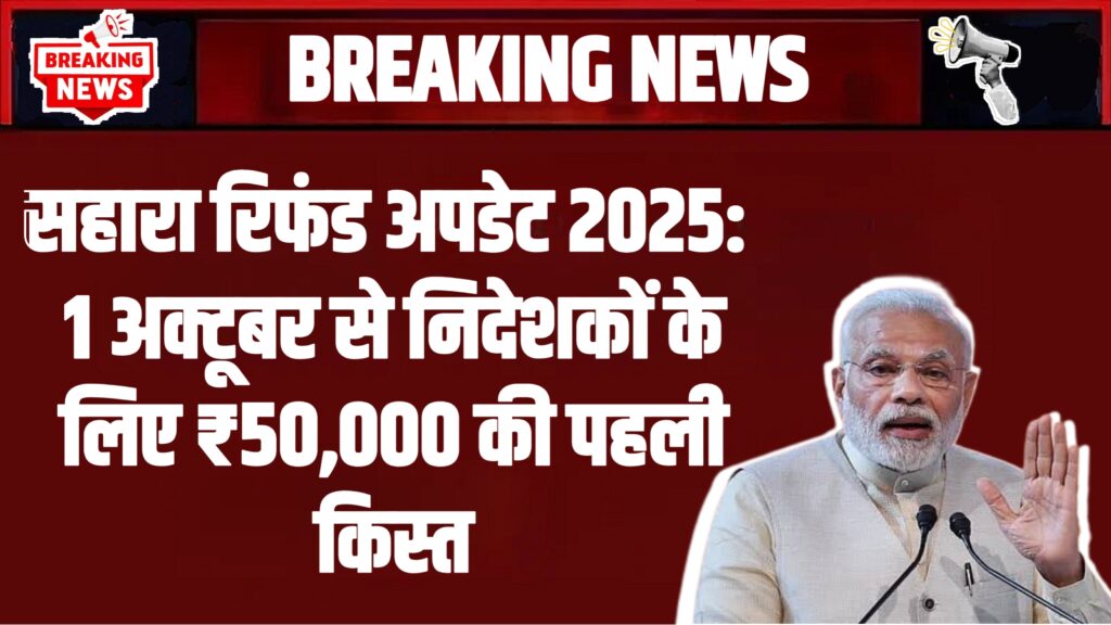 सहारा रिफंड अपडेट 2025: 1 अक्टूबर से निदेशकों के लिए ₹50,000 की पहली किस्त