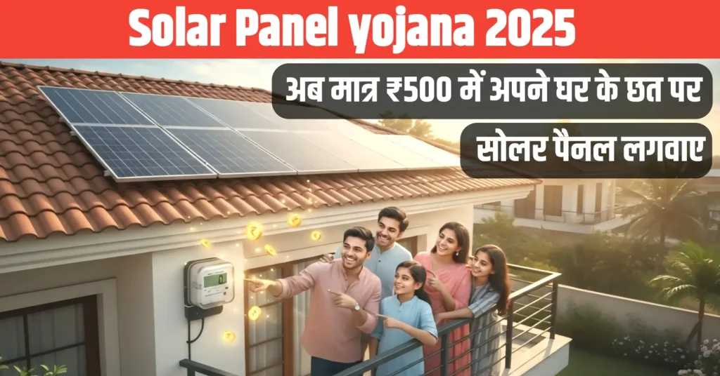 Solar Panel Yojana 2025: अब मात्र ₹500 में अपने घर के छत पर सोलर पैनल लगवाए